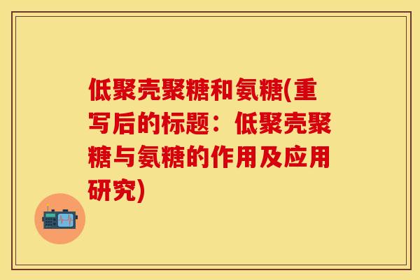 低聚壳聚糖和氨糖(重写后的标题：低聚壳聚糖与氨糖的作用及应用研究)