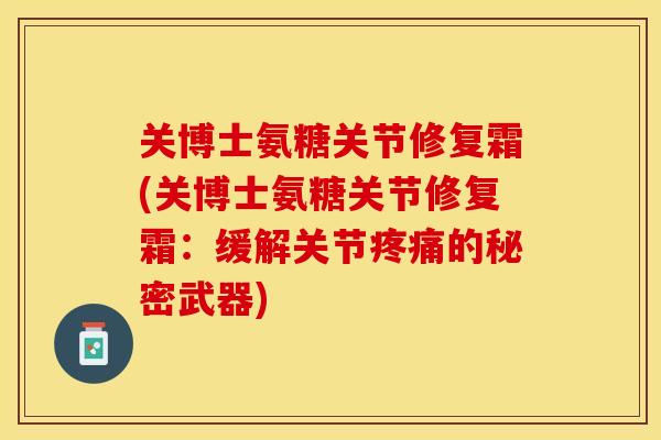关博士氨糖关节修复霜(关博士氨糖关节修复霜：缓解关节疼痛的秘密武器)