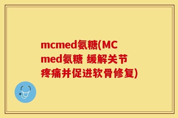 mcmed氨糖(MCmed氨糖 缓解关节疼痛并促进软骨修复)