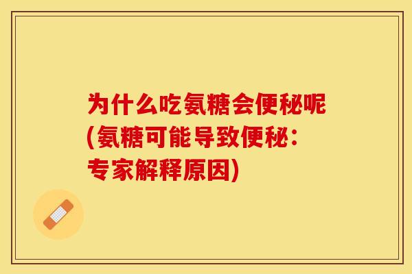 为什么吃氨糖会便秘呢(氨糖可能导致便秘：专家解释原因)