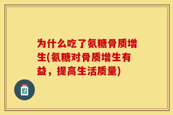 为什么吃了氨糖骨质增生(氨糖对骨质增生有益，提高生活质量)