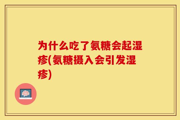 为什么吃了氨糖会起湿疹(氨糖摄入会引发湿疹)