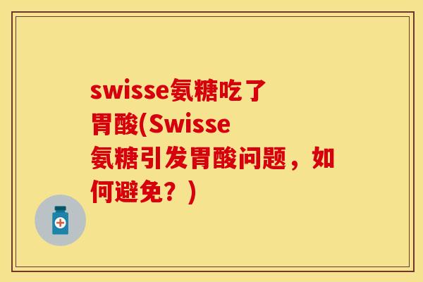 swisse氨糖吃了胃酸(Swisse 氨糖引发胃酸问题，如何避免？)