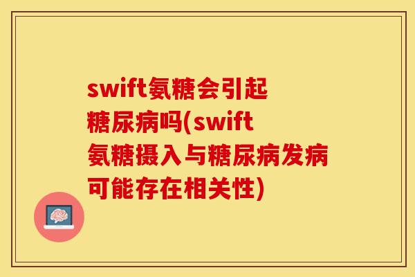 swift氨糖会引起糖尿病吗(swift氨糖摄入与糖尿病发病可能存在相关性)