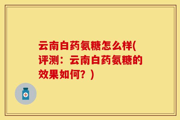 云南白药氨糖怎么样(评测：云南白药氨糖的效果如何？)