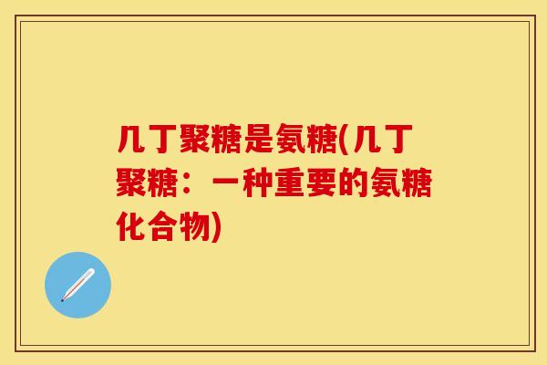 几丁聚糖是氨糖(几丁聚糖:一种重要的氨糖化合物) 几丁聚糖是氨糖(几丁聚糖:一种重要的氨糖化合物)