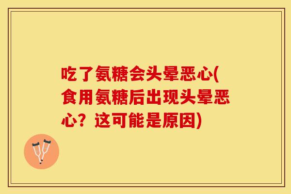 吃了氨糖会头晕恶心(食用氨糖后出现头晕恶心？这可能是原因)