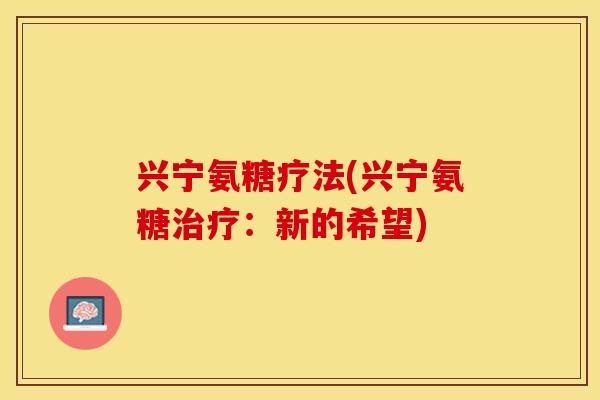 兴宁氨糖疗法(兴宁氨糖治疗：新的希望)
