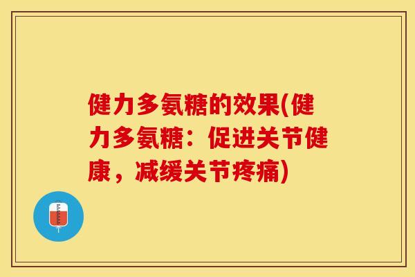 健力多氨糖的效果(健力多氨糖：促进关节健康，减缓关节疼痛)