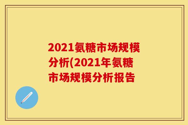 2021氨糖市场规模分析(2021年氨糖市场规模分析报告
