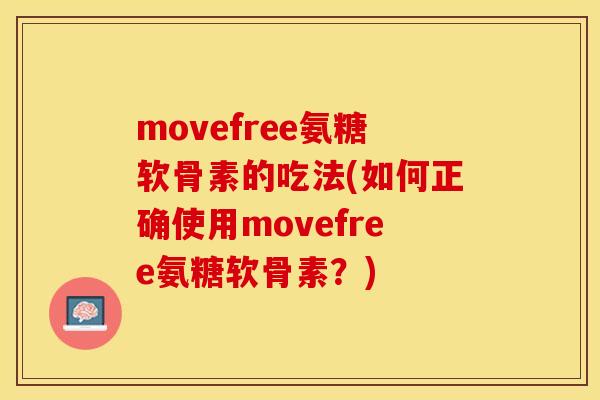 movefree氨糖软骨素的吃法(如何正确使用movefree氨糖软骨素？)
