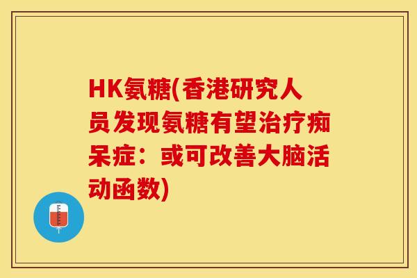 HK氨糖(香港研究人员发现氨糖有望治疗痴呆症：或可改善大脑活动函数)