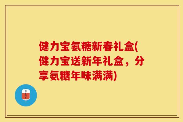 健力宝氨糖新春礼盒(健力宝送新年礼盒，分享氨糖年味满满)