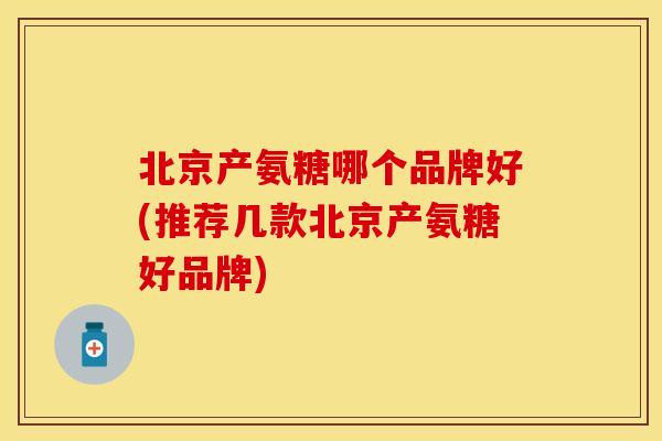 北京产氨糖哪个品牌好(推荐几款北京产氨糖好品牌) 北京产氨糖哪个品牌好(推荐几款北京产氨糖好品牌)