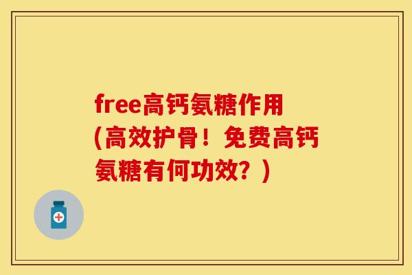 free高钙氨糖作用(高效护骨！免费高钙氨糖有何功效？)