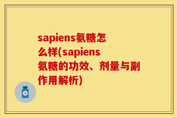 sapiens氨糖怎么样(sapiens氨糖的功效、剂量与副作用解析)
