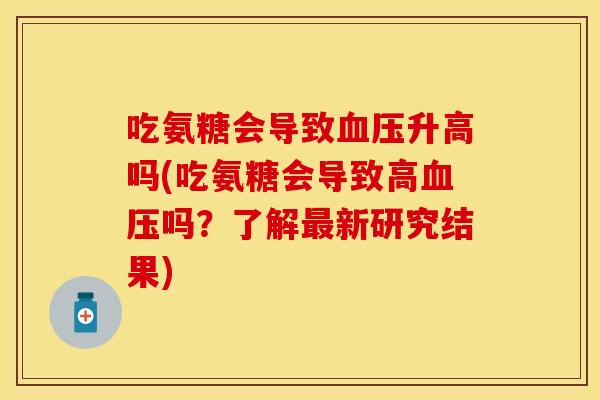 吃氨糖会导致血压升高吗(吃氨糖会导致高血压吗？了解最新研究结果)-第1张图片-关节保镖