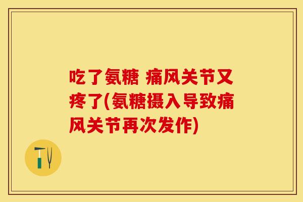 吃了氨糖 痛风关节又疼了(氨糖摄入导致痛风关节再次发作)