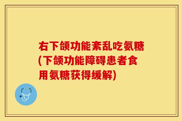 右下颌功能紊乱吃氨糖(下颌功能障碍患者食用氨糖获得缓解)-第1张图片-关节保镖