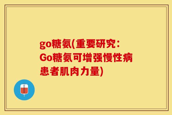 go糖氨(重要研究：Go糖氨可增强慢性病患者肌肉力量)