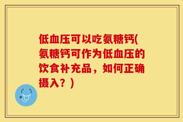 低血压可以吃氨糖钙(氨糖钙可作为低血压的饮食补充品，如何正确摄入？)