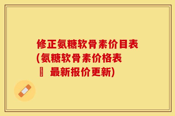 修正氨糖软骨素价目表(氨糖软骨素价格表 – 最新报价更新)