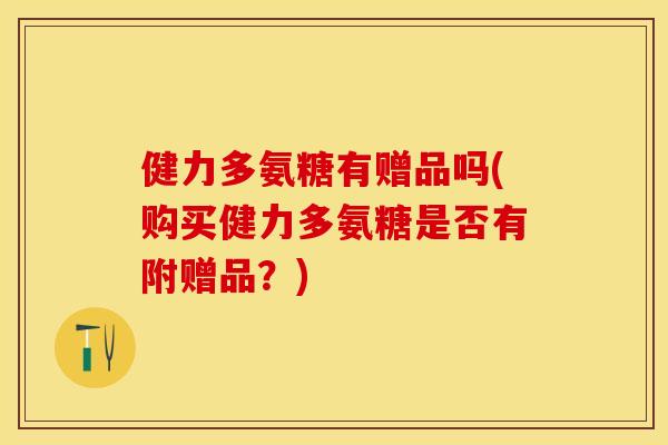 健力多氨糖有赠品吗(购买健力多氨糖是否有附赠品？)