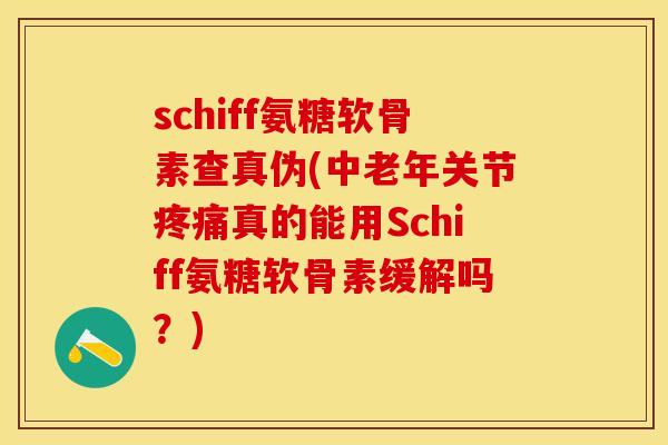 schiff氨糖软骨素查真伪(中老年关节疼痛真的能用Schiff氨糖软骨素缓解吗？)