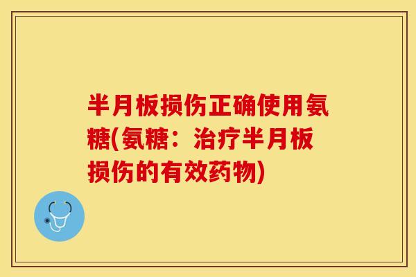 半月板损伤正确使用氨糖(氨糖：治疗半月板损伤的有效药物)