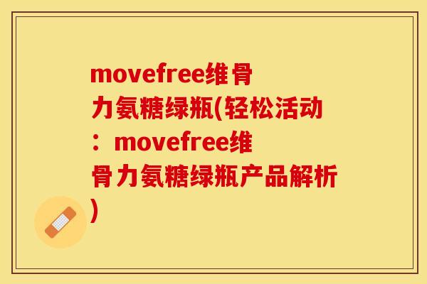 movefree维骨力氨糖绿瓶(轻松活动：movefree维骨力氨糖绿瓶产品解析)