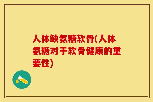人体缺氨糖软骨(人体氨糖对于软骨健康的重要性)