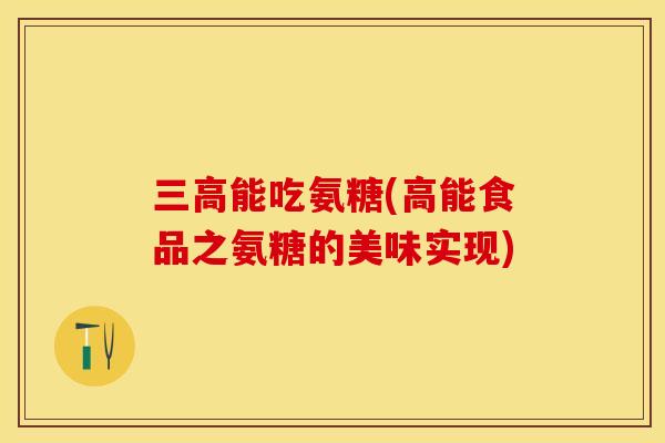三高能吃氨糖(高能食品之氨糖的美味实现)