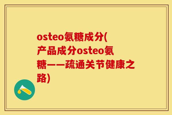 osteo氨糖成分(产品成分osteo氨糖——疏通关节健康之路)