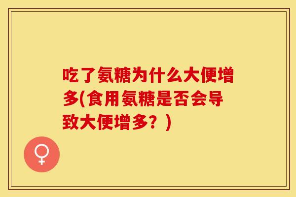 吃了氨糖为什么大便增多(食用氨糖是否会导致大便增多？)