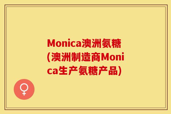 Monica澳洲氨糖(澳洲制造商Monica生产氨糖产品)