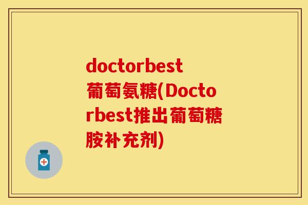 doctorbest葡萄氨糖(Doctorbest推出葡萄糖胺补充剂)