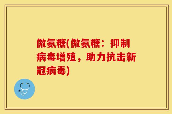 傲氨糖(傲氨糖：抑制病毒增殖，助力抗击新冠病毒)-第1张图片-关节保镖