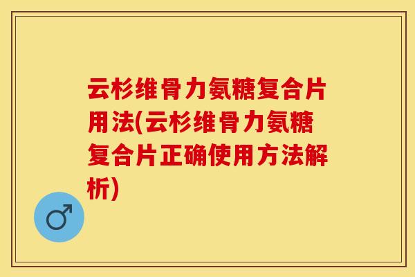 云杉维骨力氨糖复合片用法(云杉维骨力氨糖复合片正确使用方法解析)-第1张图片-关节保镖
