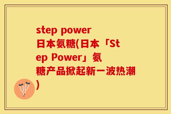 step power日本氨糖(日本「Step Power」氨糖产品掀起新一波热潮)