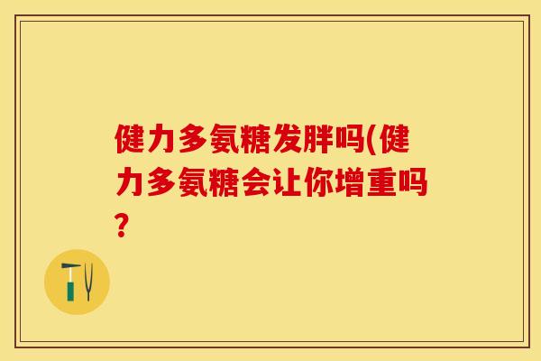 健力多氨糖发胖吗(健力多氨糖会让你增重吗？