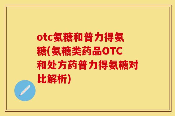 otc氨糖和普力得氨糖(氨糖类药品OTC和处方药普力得氨糖对比解析)-第1张图片-关节保镖