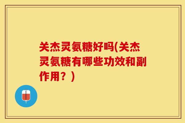 关杰灵氨糖好吗(关杰灵氨糖有哪些功效和副作用？)-第1张图片-关节保镖