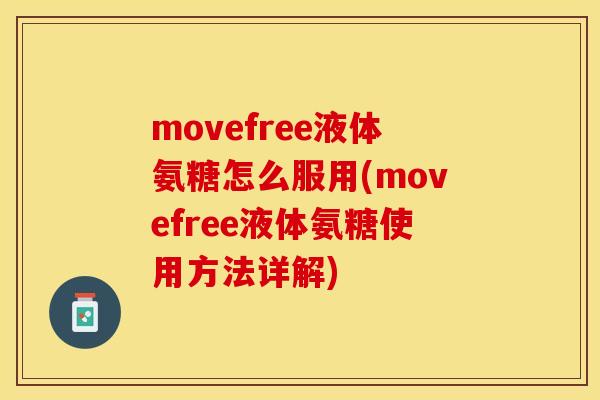movefree液体氨糖怎么服用(movefree液体氨糖使用方法详解)