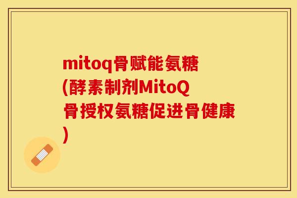 mitoq骨赋能氨糖(酵素制剂MitoQ骨授权氨糖促进骨健康)-第1张图片-关节保镖
