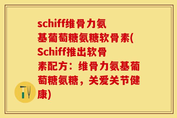 schiff维骨力氨基葡萄糖氨糖软骨素(Schiff推出软骨素配方：维骨力氨基葡萄糖氨糖，关爱关节健康)-第1张图片-关节保镖