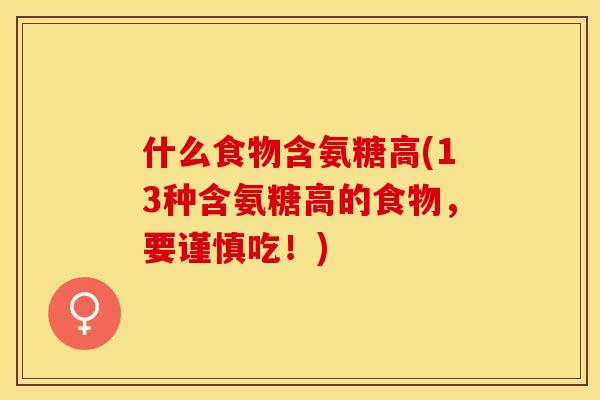 什么食物含氨糖高(13种含氨糖高的食物，要谨慎吃！)