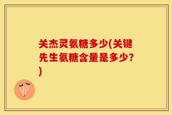 关杰灵氨糖多少(关键先生氨糖含量是多少？)