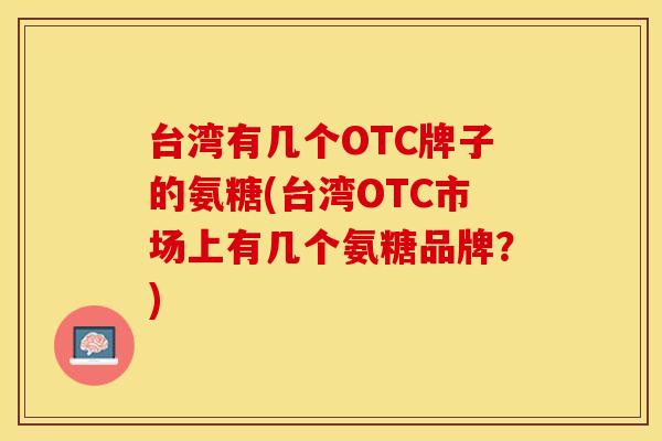 台湾有几个OTC牌子的氨糖(台湾OTC市场上有几个氨糖品牌？)