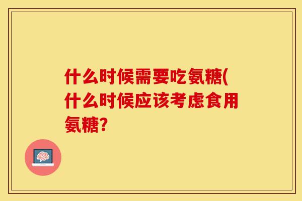 什么时候需要吃氨糖(什么时候应该考虑食用氨糖？