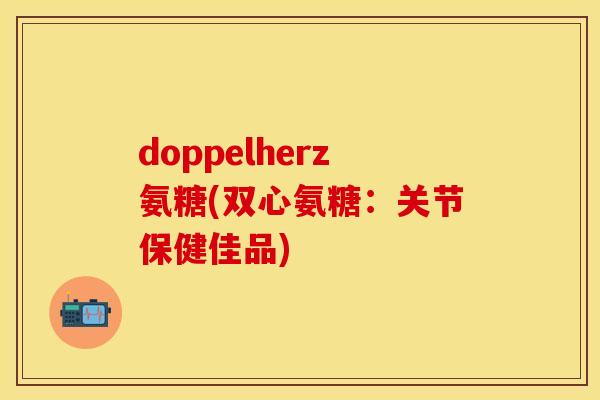 doppelherz氨糖(双心氨糖：关节保健佳品)